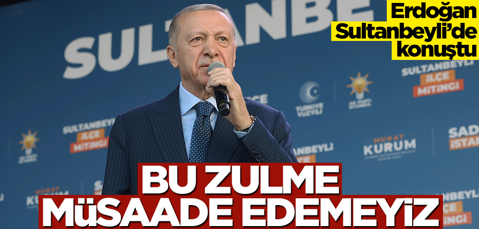 Başkan Erdoğan: Bu zulme müsaade edemeyiz