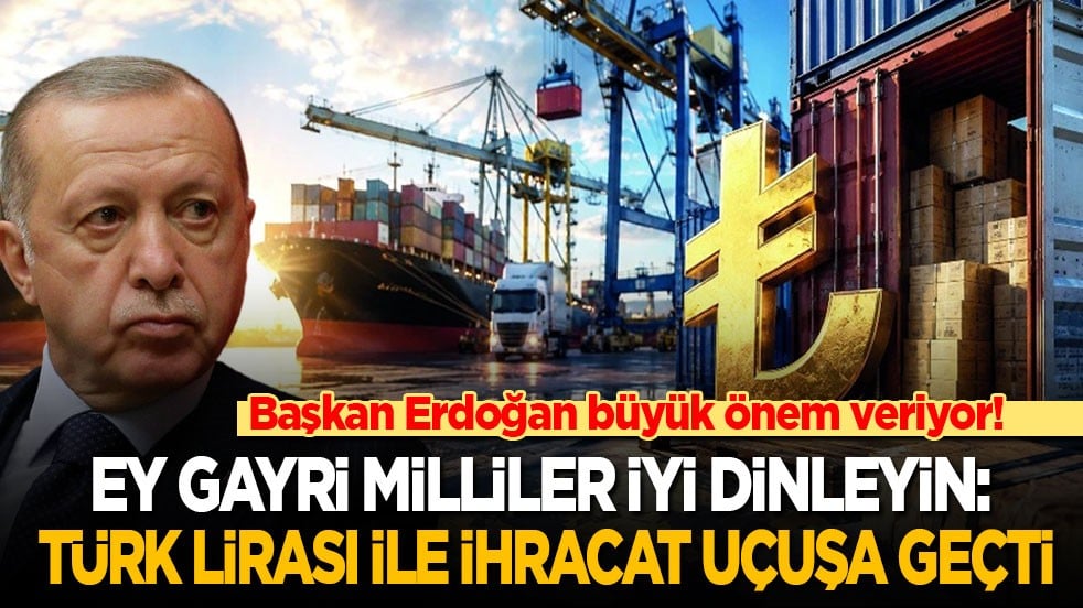 Başkan Erdoğan büyük önem veriyor! Ey gayri milliler iyi dinleyin: Türk lirası ile ihracat uçuşa geçti