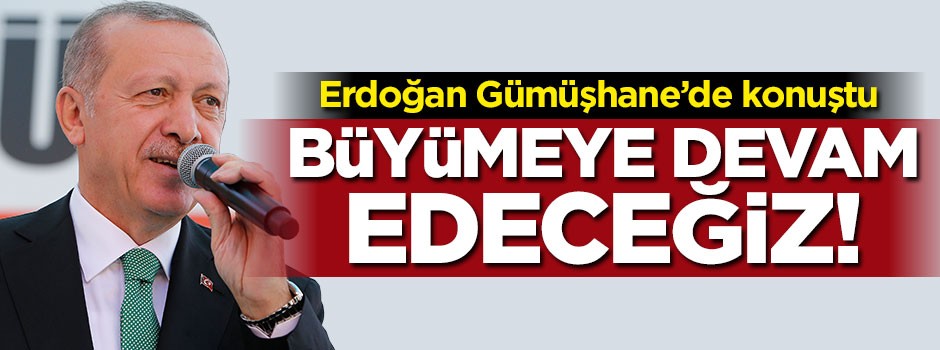 Başkan Erdoğan: Büyümeye devam edeceğiz
