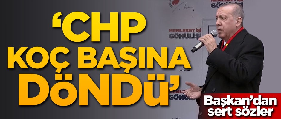 Başkan Erdoğan: CHP koç başına döndü