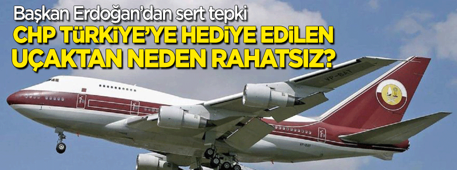 Başkan Erdoğan: CHP Türkiye'ye hediye edilen bir uçaktan neden rahatsız oluyor?
