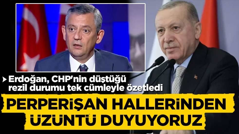 Başkan Erdoğan, CHP'nin düştüğü rezil durumu tek cümleyle özetledi: Perperişan hallerinden üzüntü duyuyoruz