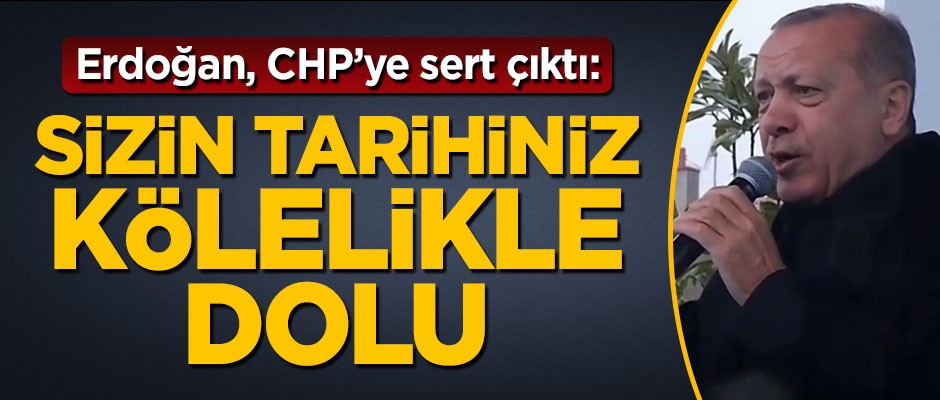 Başkan Erdoğan: CHP'nin tarihi kölelikle dolu