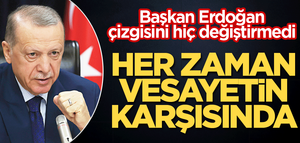 Başkan Erdoğan çizgisini hiç değiştirmedi! Her zaman vesayetin karşısında