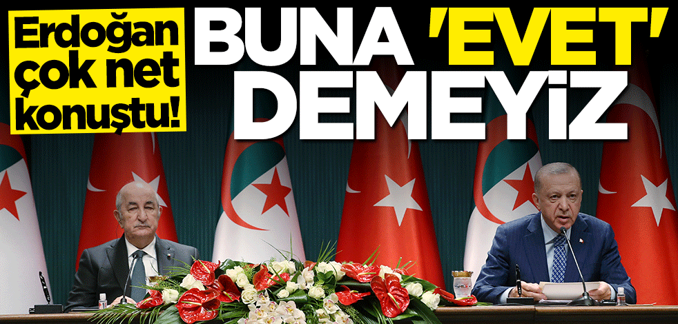 Başkan Erdoğan çok net konuştu: Buna evet demeyiz