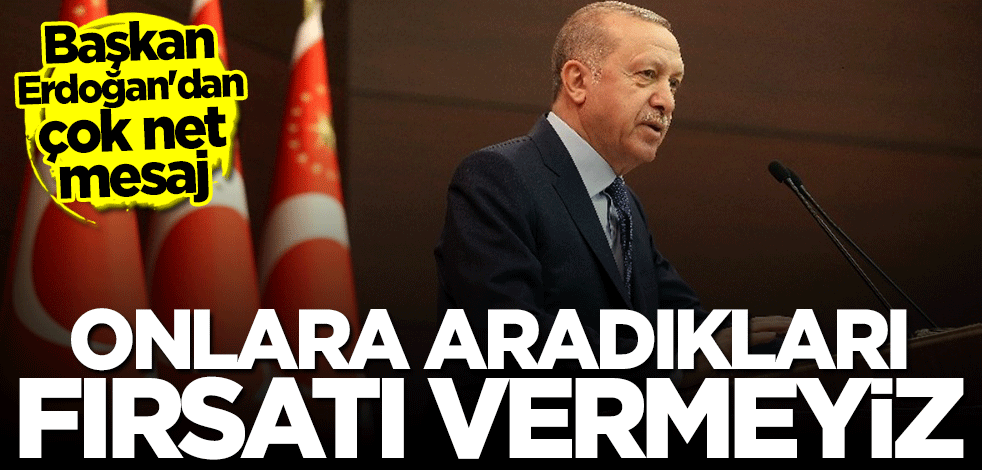 Başkan Erdoğan çok net konuştu: Onlara aradıkları fırsatı vermeyeceğiz