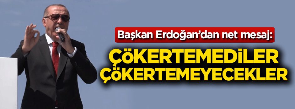 Başkan Erdoğan: Çökertemediler çökertemeyecekler!