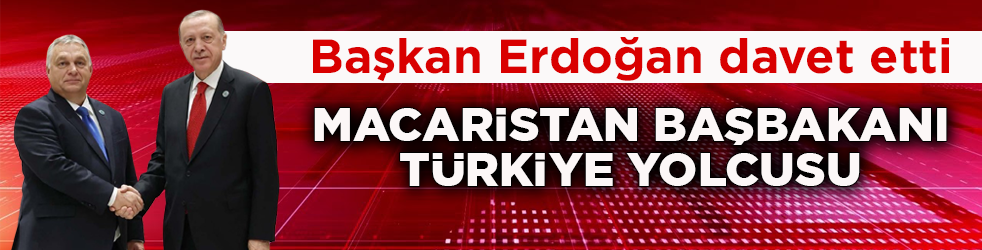 Başkan Erdoğan davet etti! Macaristan Başbakanı Türkiye yolcusu