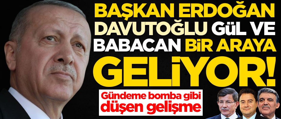 Başkan Erdoğan, Davutoğlu, Babacan ve Gül bir araya geliyor