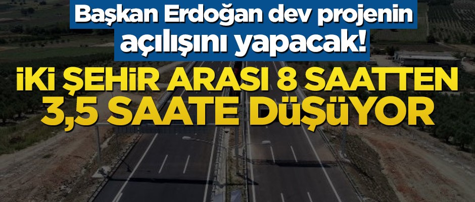Başkan Erdoğan dev projenin açılışını yapacak! İki şehir arası 8 saatten 3,5 saate düşüyor