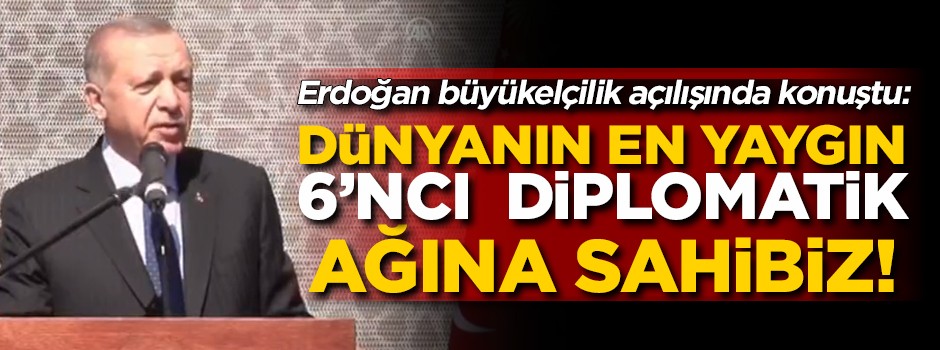 Başkan Erdoğan: Dünyanın en büyük 6'ncı diplomatik ağına sahibiz!