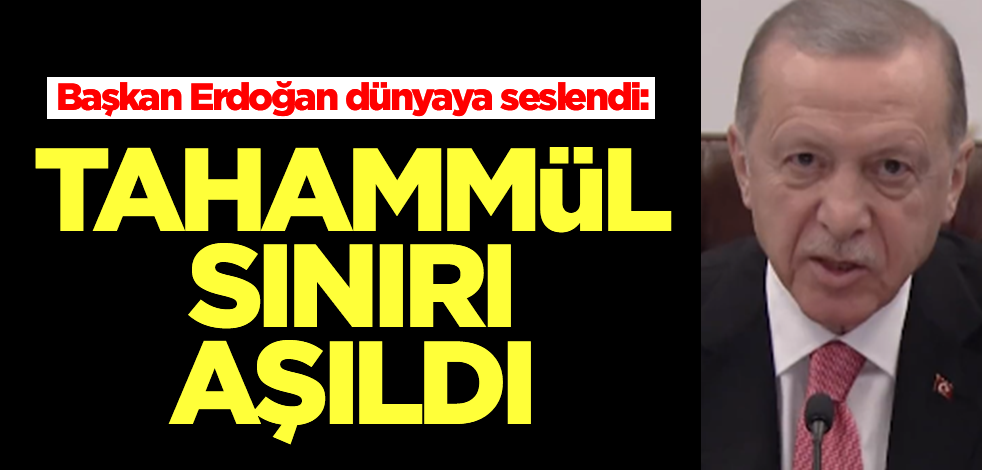 Başkan Erdoğan dünyaya seslendi: Tahammül sınırı aşıldı