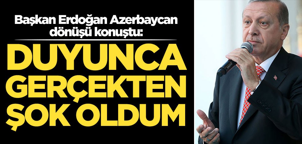 Başkan Erdoğan: Duyunca gerçekten şok oldum