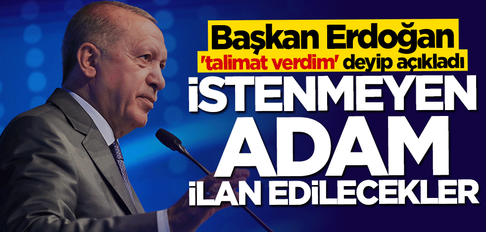 Başkan Erdoğan talimatı verdi: İstenmeyen adam ilan edilecekler