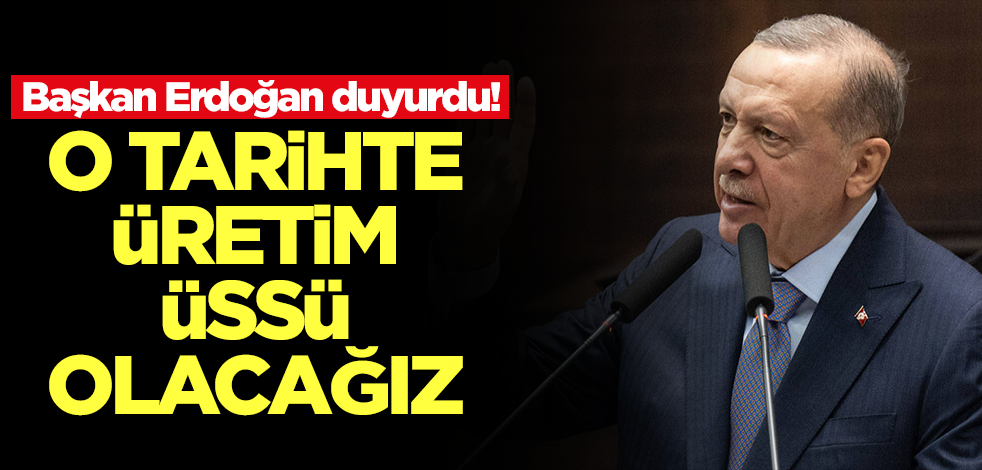 Başkan Erdoğan duyurdu! O tarihte üretim üssü olacağız
