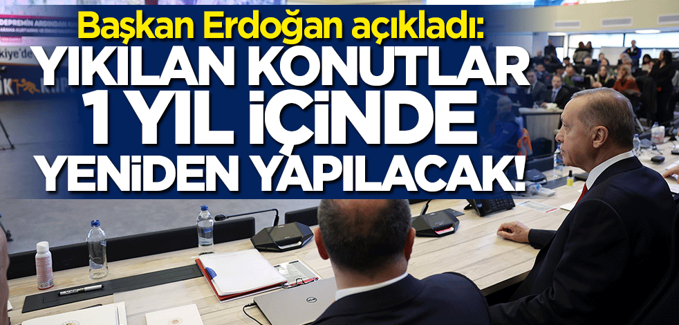 Başkan Erdoğan duyurdu: Yıkılan konutlar 1 yıl içinde yeniden yapılacak