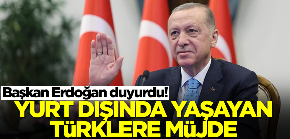 Başkan Erdoğan duyurdu! Yurt dışında yaşayan Türklere müjde