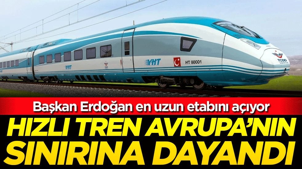Başkan Erdoğan en uzun etabını açıyor: Hızlı tren Avupa'nın sınırına dayandı!