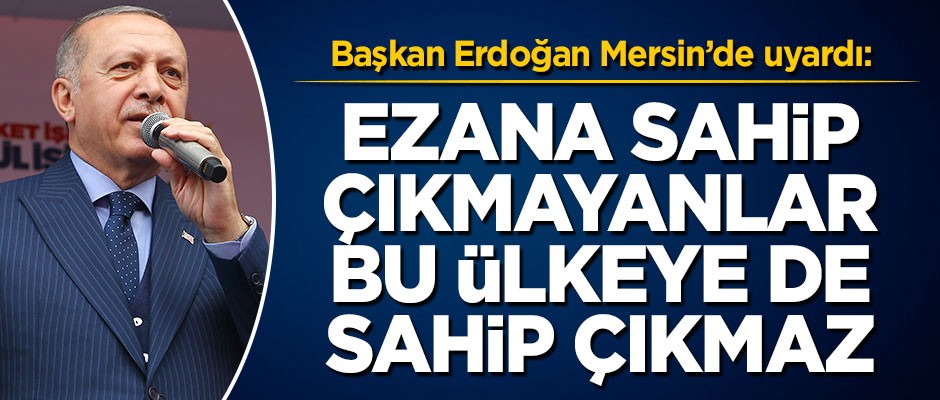 Başkan Erdoğan: Ezana sahip çıkmayanlar, bu ülkeye de sahip çıkmaz