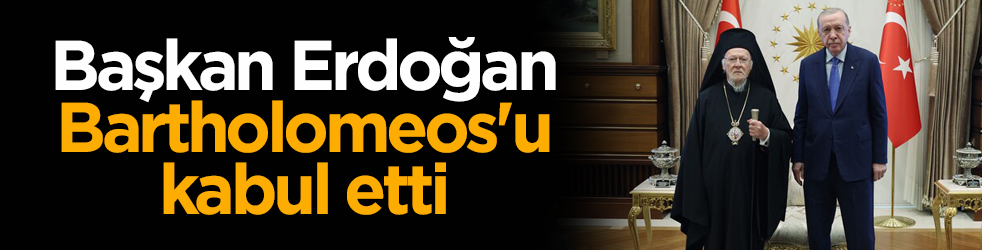 Başkan Erdoğan, Fener Rum Patriği Bartholomeos'u kabul etti