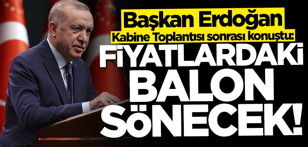 Başkan Erdoğan: Fiyatlardaki balon sönecek