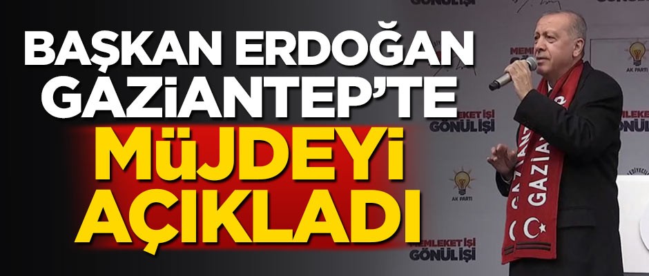 Başkan Erdoğan Gaziantep'te müjdeyi açıkladı