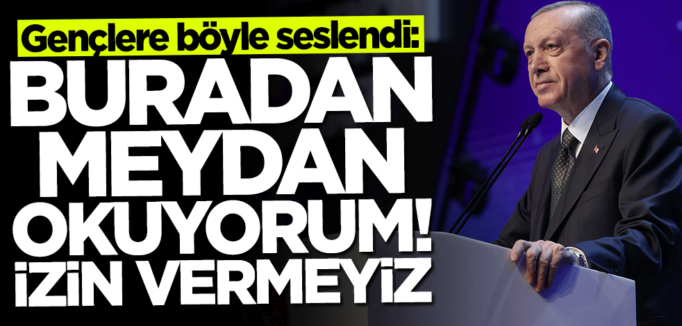 Başkan Erdoğan gençlere seslendi: Buradan meydan okuyorum! İzin vermeyiz
