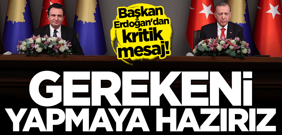 Başkan Erdoğan: Gerekeni yapmaya hazırız