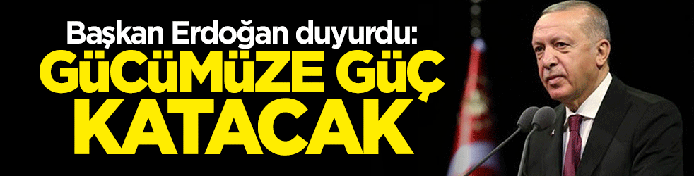 Başkan Erdoğan: Gücümüze güç katacak