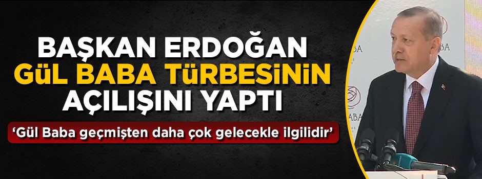Başkan Erdoğan Gül Baba Türbesinin açılışını yaptı