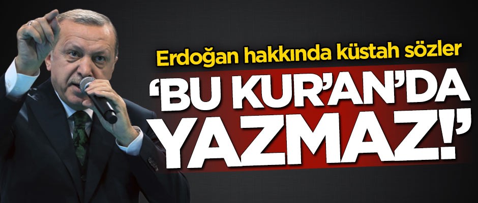 Başkan Erdoğan hakkında küstah sözler: Bu Kur'an'da yazmaz