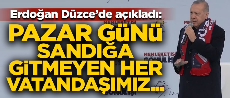 Erdoğan Düzce'de açıkladı! "Pazar günü sandığa gitmeyen her vatandaşımız..."
