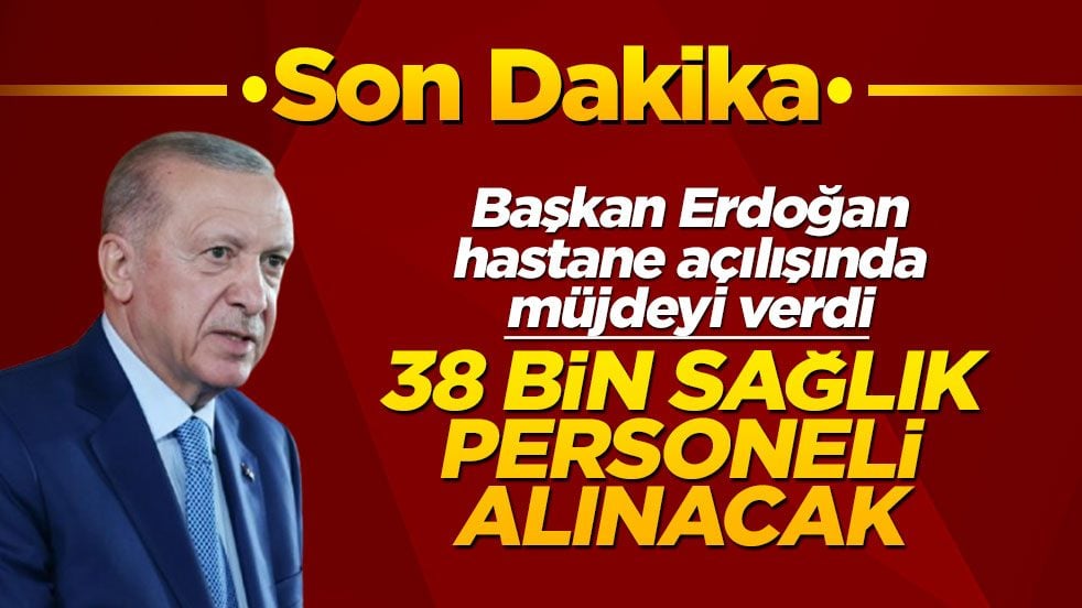 Başkan Erdoğan hastane açılışında müjdeyi verdi: 38 bin sağlık personeli alınacak