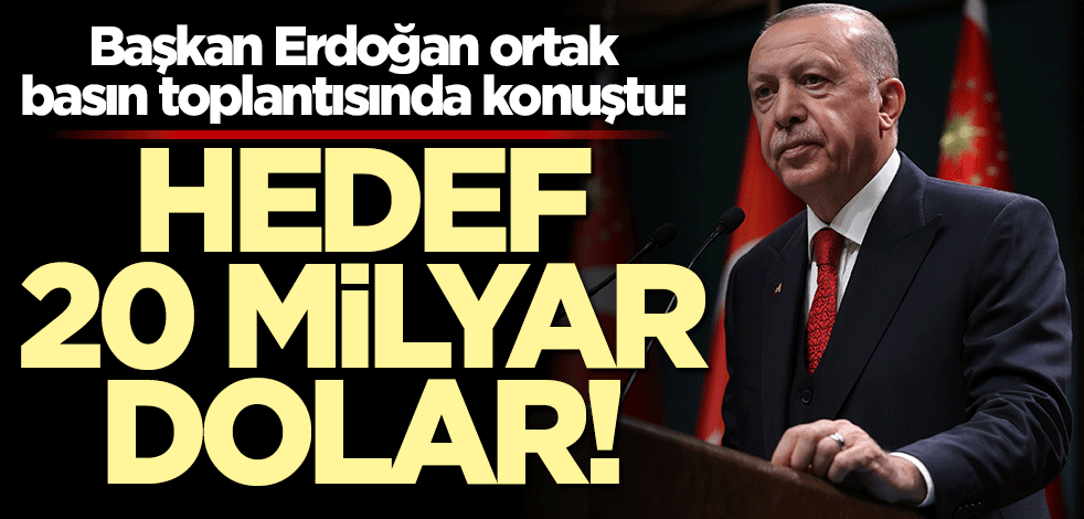 Başkan Erdoğan: Hedef 20 milyar dolar