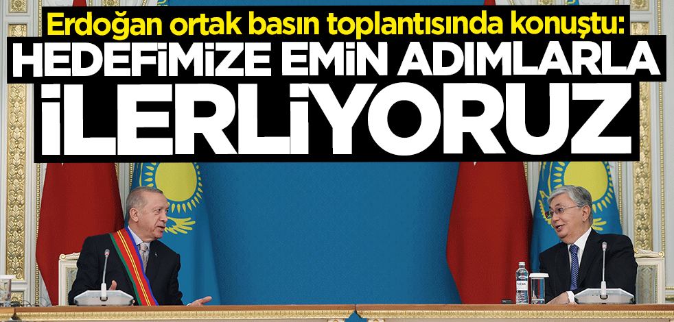 Başkan Erdoğan: Hedefimize emin adımlarla ilerliyoruz