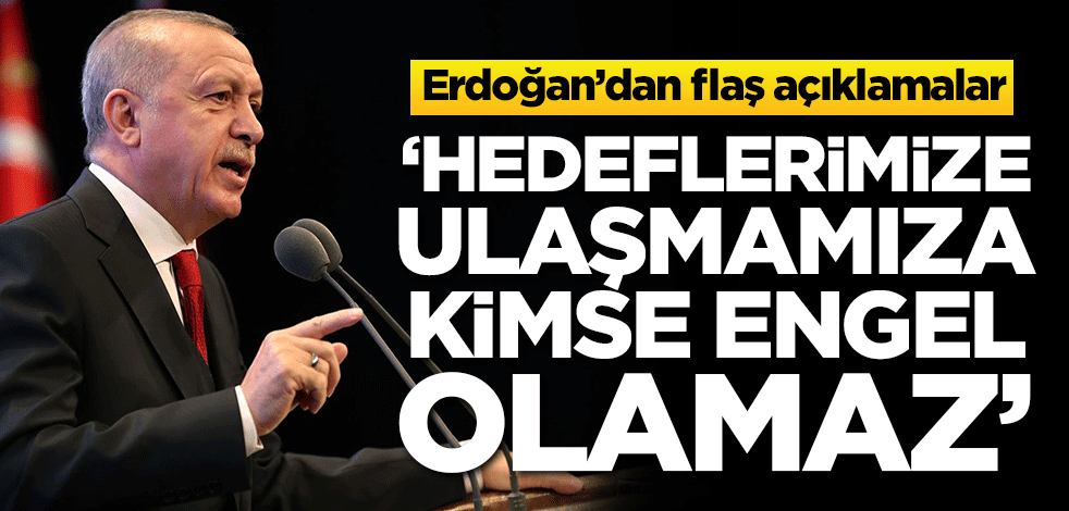 Başkan Erdoğan: Hedeflerimize ulaşmamıza kimse engel olamaz