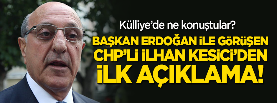 Başkan Erdoğan ile görüşen CHP'li İlhan Kesici'den ilk açıklama!