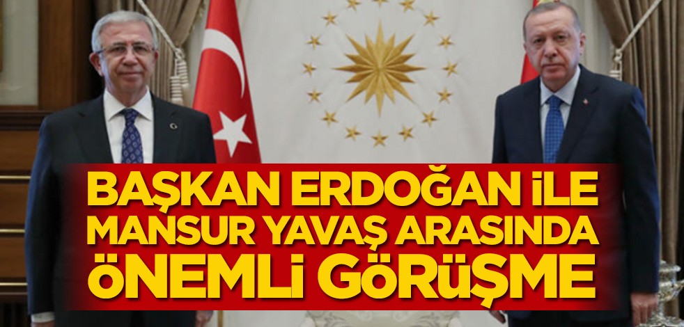 Başkan Erdoğan ile Mansur Yavaş arasında önemli görüşme