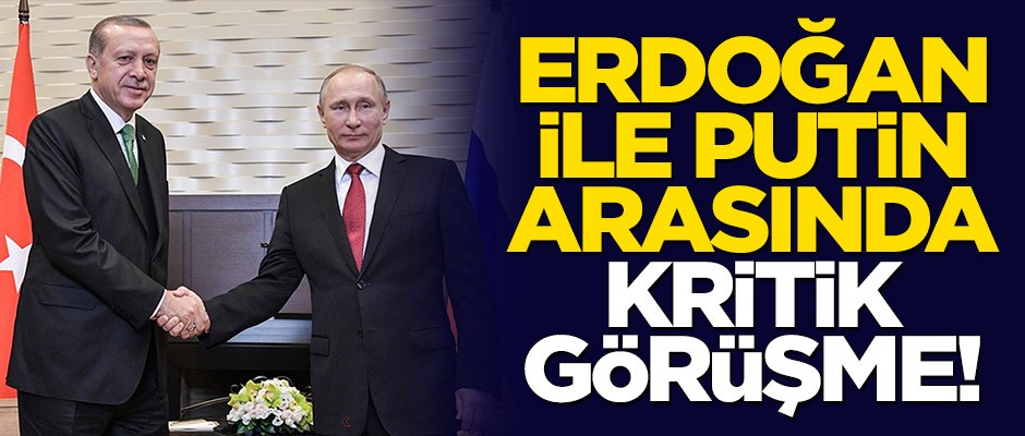 Başkan Erdoğan ile Putin arasında kritik görüşme!