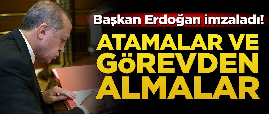 Başkan Erdoğan imzaladı! Atamalar ve görevden almalar