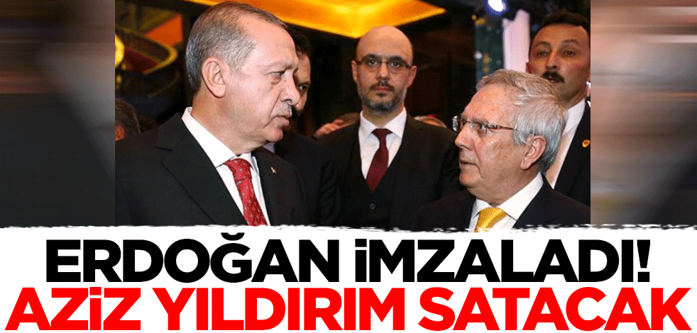 Başkan Erdoğan imzaladı! Aziz Yıldırım satacak