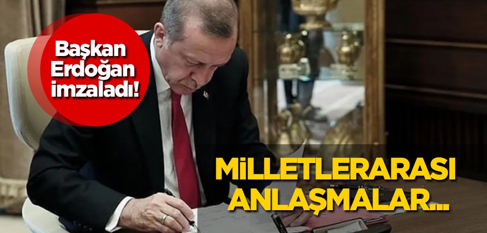 Resmi Gazetede yayımlandı! Başkan Erdoğan imzaladı: Milletlerarası anlaşmalar...