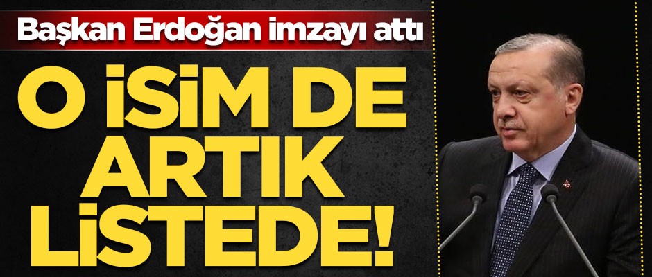 Başkan Erdoğan imzayı attı! O isim de artık listede