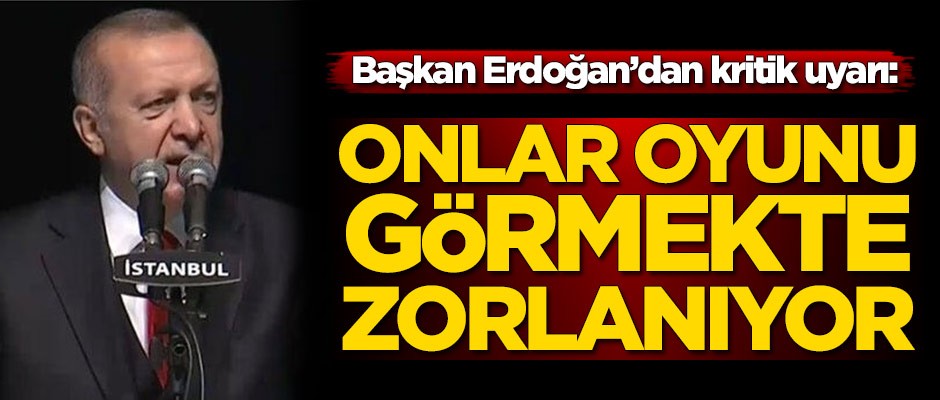 Başkan Erdoğan'dan kritik uyarı: Oyunu görmekte zorlanıyorlar