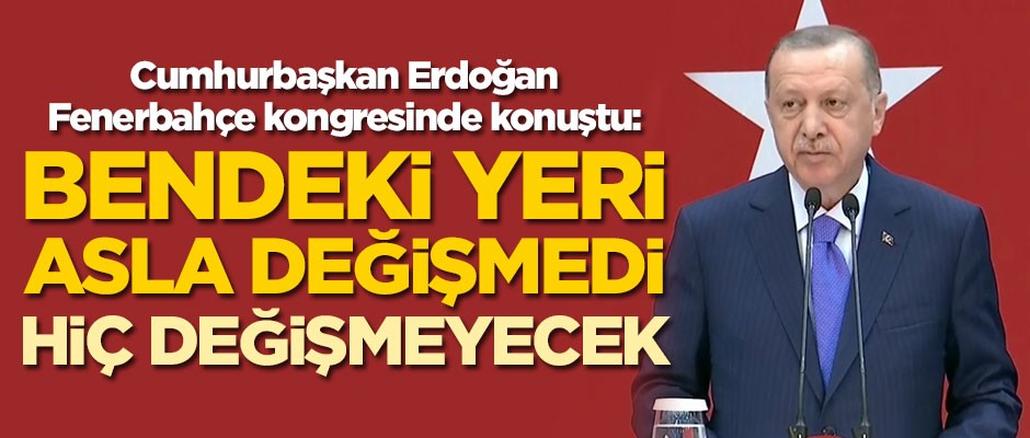 Başkan Erdoğan: Bendeki yeri değişmedi, hiç değişmeyecek