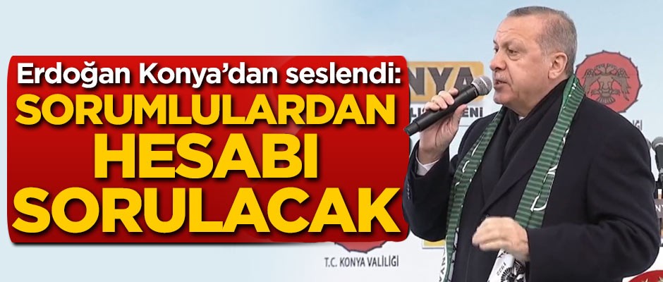 Erdoğan: Sorumlulardan hesap sorulacak