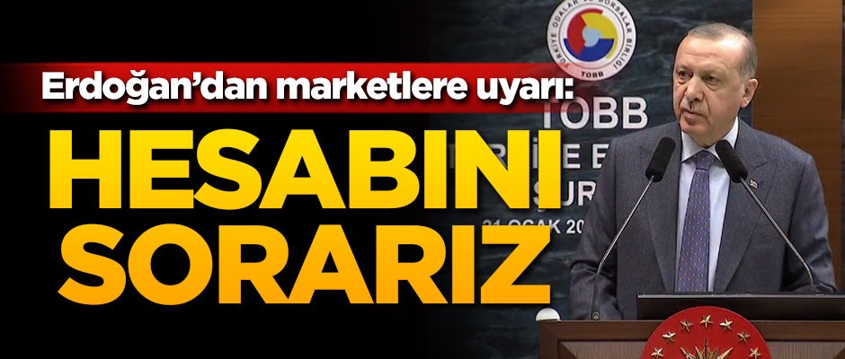 Cumhurbaşkanı Erdoğan'dan marketlere uyarı: Hesabını sorarız