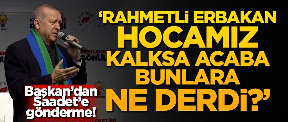 Başkan Erdoğan'dan Saadet'e gönderme! 'Rahmetli Erbakan hocamız kalksa acaba bunlara ne derdi?'