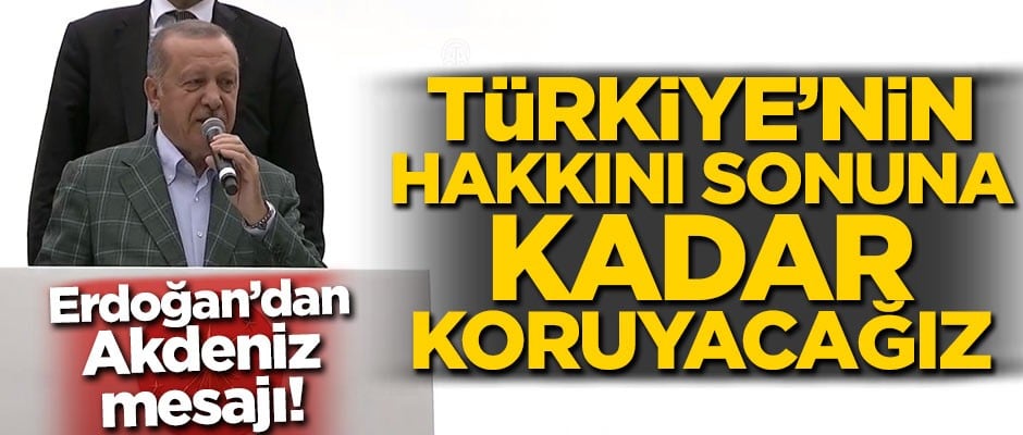Başkan Erdoğan'dan Akdeniz mesajı: Türkiye'nin hakkını sonuna kadar savunacağız