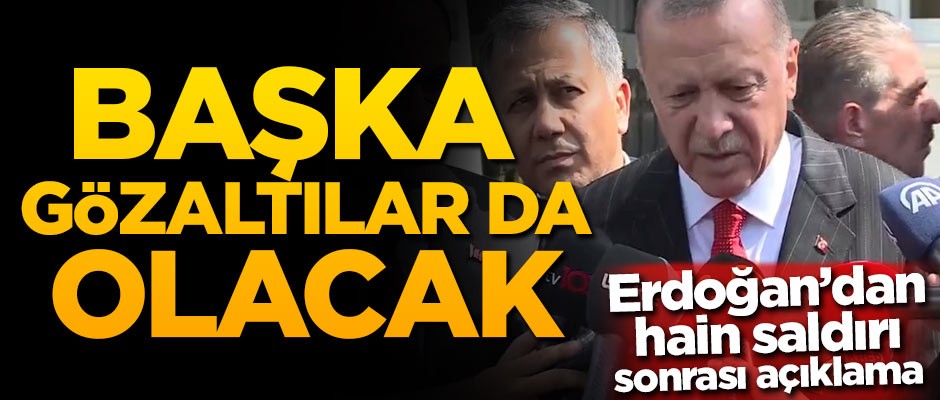 Başkan Erdoğan'dan hain saldırı sonrası açıklama: Başka gözaltılar da olacak